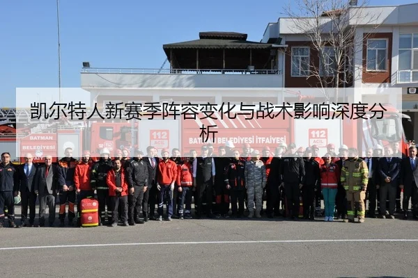 凯尔特人新赛季阵容变化与战术影响深度分析